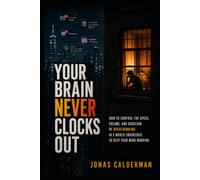 YOUR BRAIN NEVER CLOCKS OUT: How to Control the Speed, Volume, and Duration of Overthinking in a World Engineered to Keep Your Mind Working