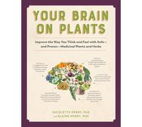 Your Brain on Plants: Improve the Way You Think and Feel With Safe-and Proven-medicinal Plants and Herbs