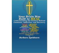 YOUR BRAIN WAS BUILT TO HEAl: Understanding the Science Behind Emotions, Addiction, and Recovery
