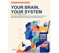 Your Brain, Your System: A Neurodiversity-Affirming Executive Functioning Workbook for Teens to Start Tasks, Manage Time, Get Organized, and Make School Work