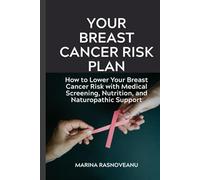 Your Breast Cancer Risk Plan: How to Lower Your Breast Cancer Risk with Medical Screening, Nutrition, and Naturopathic Support