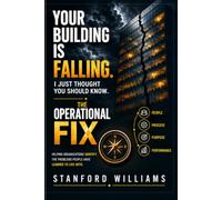 Your Building Is Falling. I Just Thought You Should Know.: The Operational Fix - Building Organizations Where People Can Do Their Best Work