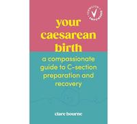Your Caesarean Birth: A Compassionate Guide to C-Section Preparation and Recovery