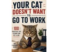 Your Cat Doesn't Want to Go to Work: 100 Practical Tips to Make Him Get a Job