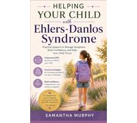 Your Child and Ehlers-Danlos Syndrome: A Practical Guide to Managing Symptoms, Supporting Independence, and Helping Your Child Flourish