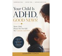 Your Child Is ADHD, GOOD NEWS !: Mom, Dad, Please Do Not Kill My Curiosity and Drive
