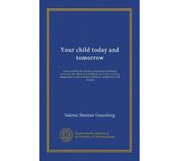 Your child today and tomorrow: some problems for parents concerning punishment, reasoning, lies, ideals and ambitions, fear, work and play, ... obedience, adolescence, will, heredity