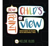 Your Child's Point of View: Understanding the Reasons Kids Do Unreasonable Things