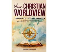 Your Christian Worldview: Using Intellectual Honesty to Navigate Current Events, Ethical Issues, and a Confused Culture
