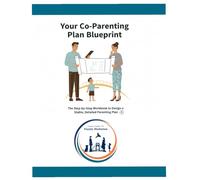 Your Co-Parenting Blueprint: The Step-By-Step Workbook to Design a Stable, Detailed Parenting Plan