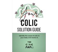Your Colic Solution Guide: Identify the cause of colic in your baby and resolve it
