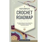 Your Complete Crochet Roadmap: The Step-by-Step Journey to Mastering Stitches, Patterns, and Stunning Handmade Creations