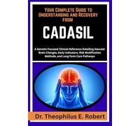 YOUR COMPLETE GUIDE TO UNDERSTANDING AND RECOVERY FROM CADASIL: A Genetic-Focused Clinical Reference Detailing Vascular Brain Changes, Early ... Methods, and Long-Term Care Pathways