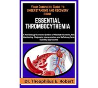 YOUR COMPLETE GUIDE TO UNDERSTANDING AND RECOVERY FROM ESSENTIAL THROMBOCYTHEMIA: A Hematology-Centered Outline of Platelet Disorders, Risk ... and Safe Long-Term Stability Approaches