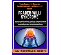 YOUR COMPLETE GUIDE TO UNDERSTANDING AND RECOVERY FROM PRADER-WILLI SYNDROME: A Comprehensive Genetic-Endocrine Overview Detailing Behavior ... Considerations, and Developmental Support