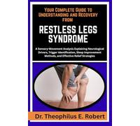 YOUR COMPLETE GUIDE TO UNDERSTANDING AND RECOVERY FROM RESTLESS LEGS SYNDROME: A Sensory-Movement Analysis Explaining Neurological Drivers, Trigger ... Methods, and Effective Relief Strategies
