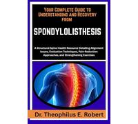 YOUR COMPLETE GUIDE TO UNDERSTANDING AND RECOVERY FROM SPONDYLOLISTHESIS: A Structural Spine Health Resource Detailing Alignment Issues, Evaluation ... Approaches, and Strengthening Exercises