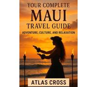 YOUR COMPLETE MAUI TRAVEL GUIDE: Adventure, Culture and Relaxation