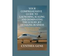 Your Comprehensive Guide to Launching, Scaling, and Dominating the Luxury Jet Detailing Business: Money-making skills for Teens/Young adults