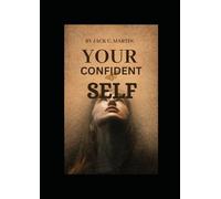 YOUR CONFIDENT SELF: unshakable self-esteem, assertiveness, and positive thinking