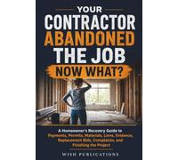 Your Contractor Abandoned the Job-Now What?: A Homeowner’s Recovery Guide to Payments, Permits, Materials, Liens, Evidence, Replacement Bids, Complaints, and Finishing the Project
