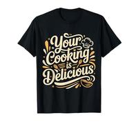 Your Cooking Is Delicious Chef Compliment Kitchen - Maglietta