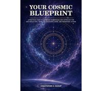 Your Cosmic Blueprint: A Practical Guide to Combining Numerology and Astrology for Self-Reflection, Timing, Relationships, Work, and Intentional Action