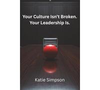 Your Culture Isn't Broken. Your Leadership Is: The Hidden Leadership Mistakes That Destroy Workplace Culture