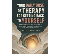 YOUR DAILY DOSE OF THERAPY FOR GETTING BACK TO YOURSELF: 100 Brief Reflections for Rebuilding Self-Trust, Setting Healthy Boundaries, Finding Emotional Clarity, and Creating Steadier Days