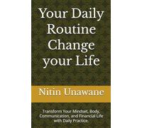 Your Daily Routine Change your Life: Transform Your Mindset, Body, Communication, and Financial Life with Daily Practice.