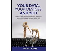 Your Data, Your Devices, and You: Easy-to-Follow Instructions to Reduce Your Risk of Data Loss, Device Infection, and Identity Theft