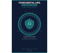 Your Digital Life, Defended: A Practical Guide to Passwords, Phishing, Wi-Fi Security, Social Media Privacy, and Identity Theft Prevention