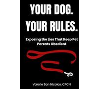 YOUR DOG. YOUR RULES.: Exposing The Lies That Keep Pet Parents Obedient