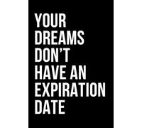 Your Dreams Don’t Have an Expiration Date: Funny Inspiring Quote Lined Modern Design Notebook Diary Journal | Motivating Affirmation Sayings to Live by Gift for Men, Women, Friend, Coworker