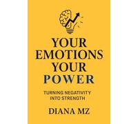 Your Emotions Your Power - Turning Negativity Into Strength: Learn How to Overcome Negativity and How to Manage Your Feelings | Master Your Emotional Intelligence