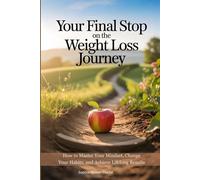 Your Final Stop on the Weight Loss Journey: How to Master Your Mindset, Change Your Habits, and Achieve Lifelong Results