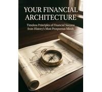 Your Financial Architecture: Timeless Principles of Financial Success from History's Most Prosperous Minds