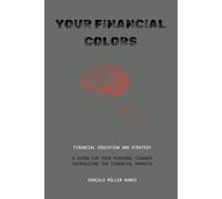 YOUR FINANCIAL COLORS: FINANCIAL EDUCATION AND STRATEGY - A GUIDE FOR YOUR PERSONAL FINANCE INTRODUCING THE FINANCIAL MARKETS