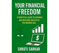 Your Financial Freedom A Practical Guide To Earning And Building Wealth In The Modern Age