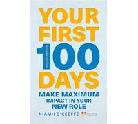 Your First 100 Days: Make Maximum Impact in Your New Role: Make maximum impact in your new role [Updated and Expanded]