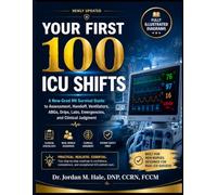 YOUR FIRST 100 ICU SHIFTS: A New-Grad RN Survival Guide to Assessment, Handoff, Ventilators, ABGs, Drips, Labs, Emergencies, and Clinical Judgment