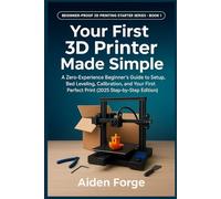 Your First 3D Printer Made Simple: A Zero-Experience Beginner’s Guide to Setup, Bed Leveling, Calibration, and Your First Perfect Print (2025 Step-by-Step Edition), (BOOK 1).