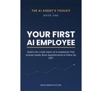 Your First AI Employee: Build a No-Code Team of AI Assistants That Answer Leads, Book Appointments, and Follow Up 24/7 - So You Can Focus on Selling