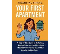 Your First Apartment: A Step-by-Step Guide to Budgeting, Renting Smart, and Avoiding Costly Mistakes When Moving Out on Your Own for the First Time