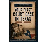 Your First Court Case in Texas: A Survival Guide to the Texas Criminal Justice System