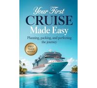 Your First Cruise Made Easy: Planning, Packing, and Perfecting the Journey