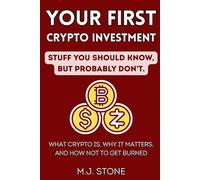 Your First Crypto - Stuff You Should Know, But Probably Don't: What Crypto Is, Why It Matters, And How Not To Get Burned