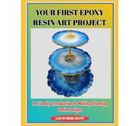 YOUR FIRST EPOXY RESIN ART PROJECT: A Friendly Introduction to Making Stunning Resin Designs