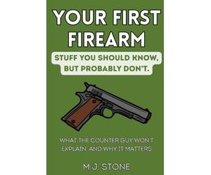 Your First Firearm: Stuff You Should Know, But Probably Don’t: What the Counter Guy Won’t Explain, and Why It Matters