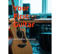 Your First Guitar: Learn From Basics to Improvising